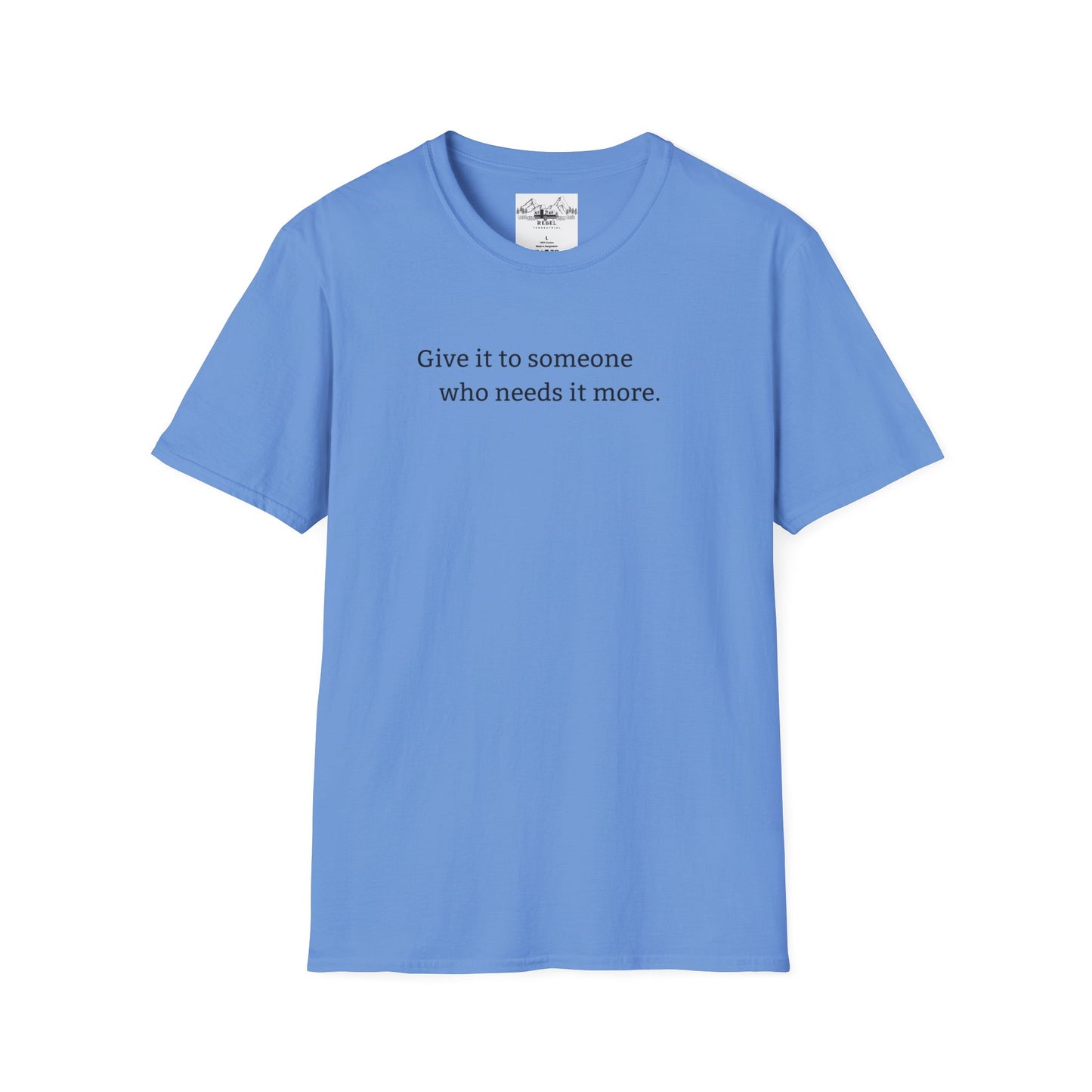 Give It to Someone Who Needs It More - Unisex Softstyle T-Shirt