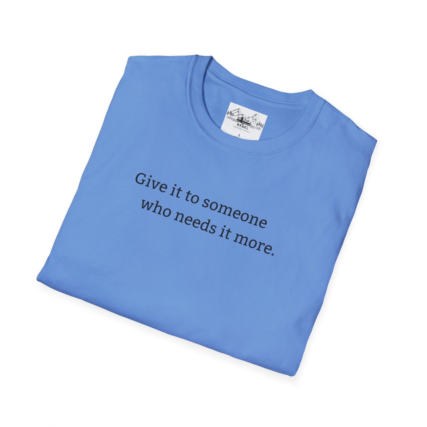 Give It to Someone Who Needs It More - Unisex Softstyle T-Shirt