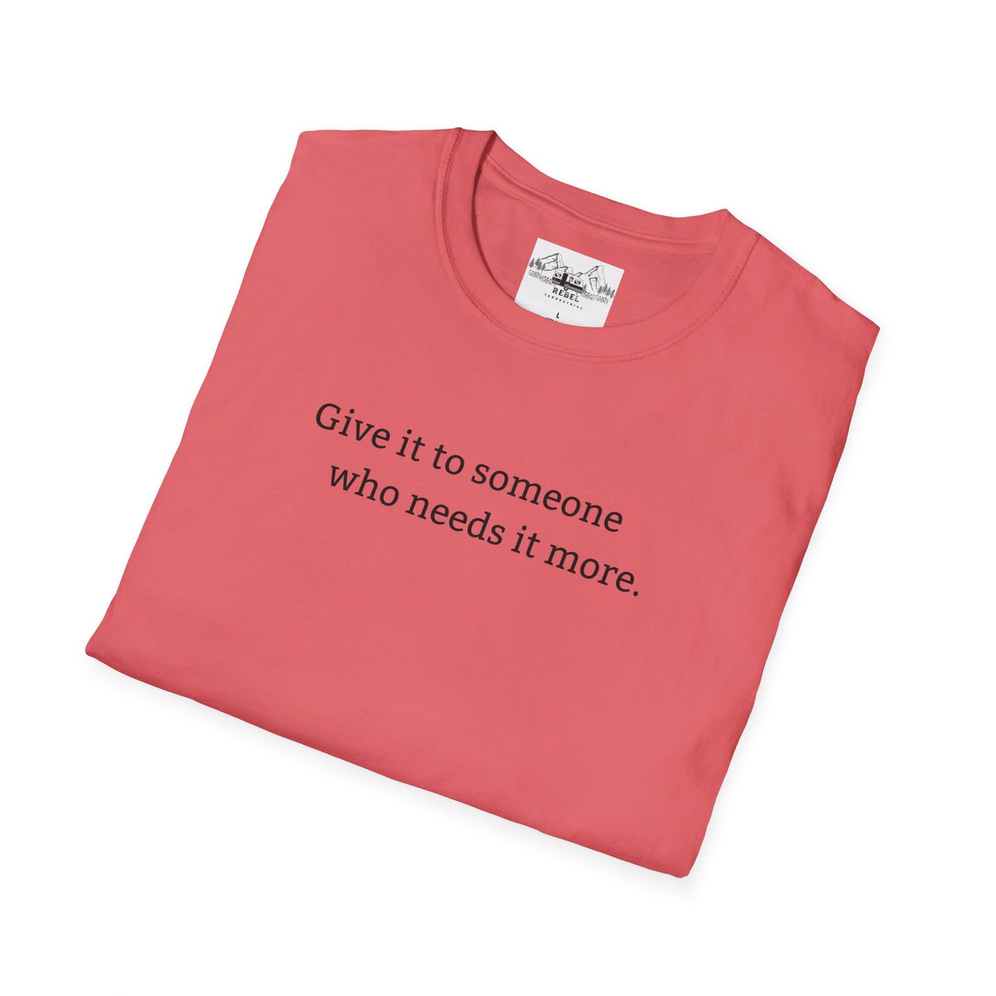 Give It to Someone Who Needs It More - Unisex Softstyle T-Shirt