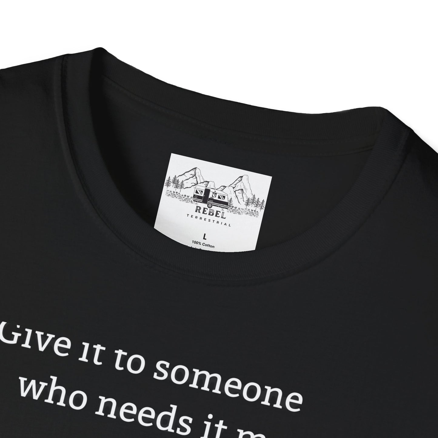 Give It to Someone Who Needs It More - Unisex Softstyle T-Shirt
