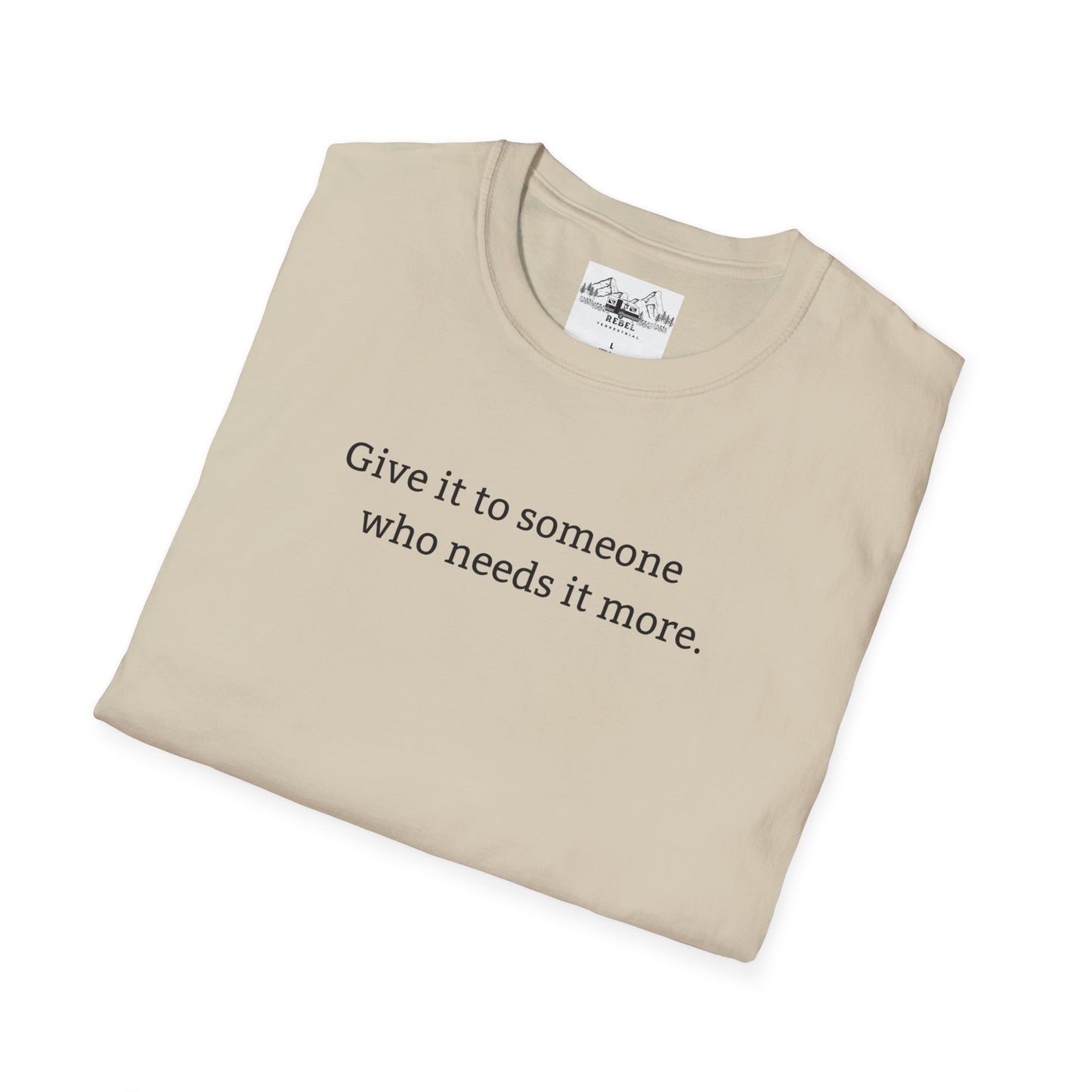 Give It to Someone Who Needs It More - Unisex Softstyle T-Shirt