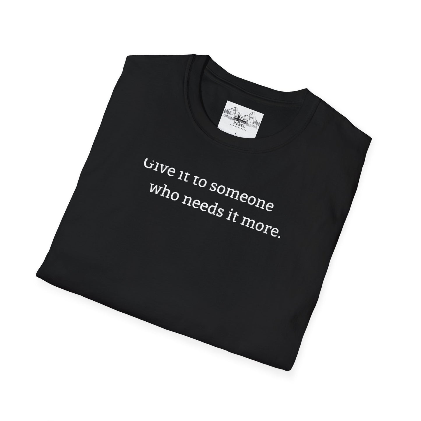 Give It to Someone Who Needs It More - Unisex Softstyle T-Shirt