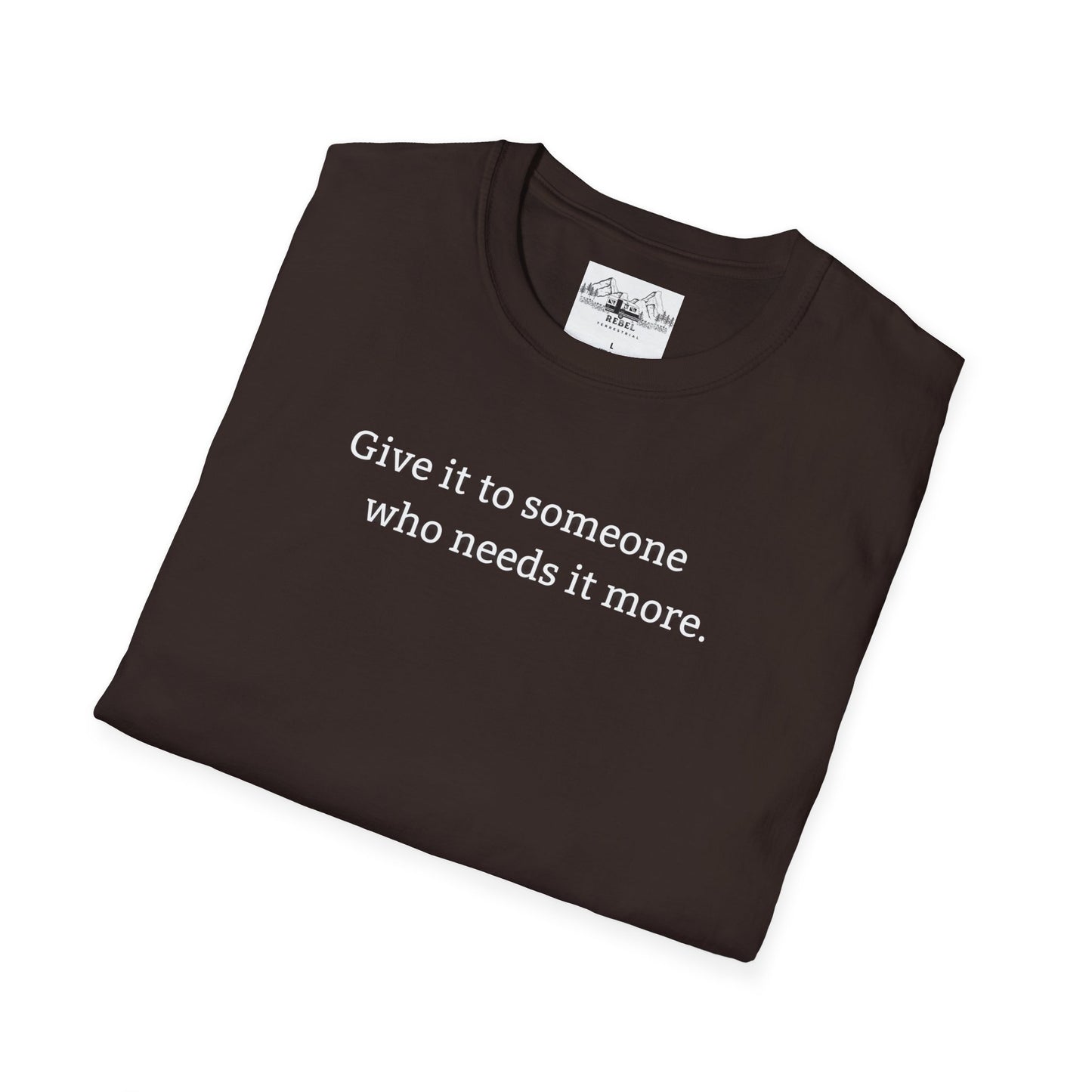 Give It to Someone Who Needs It More - Unisex Softstyle T-Shirt