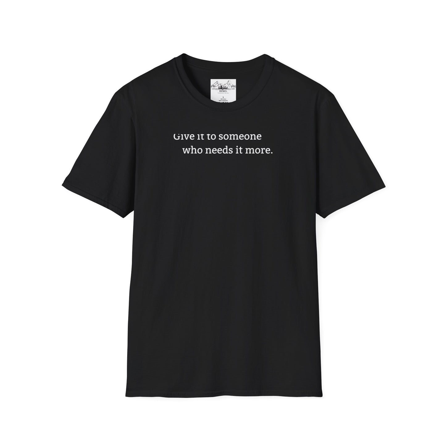 Give It to Someone Who Needs It More - Unisex Softstyle T-Shirt