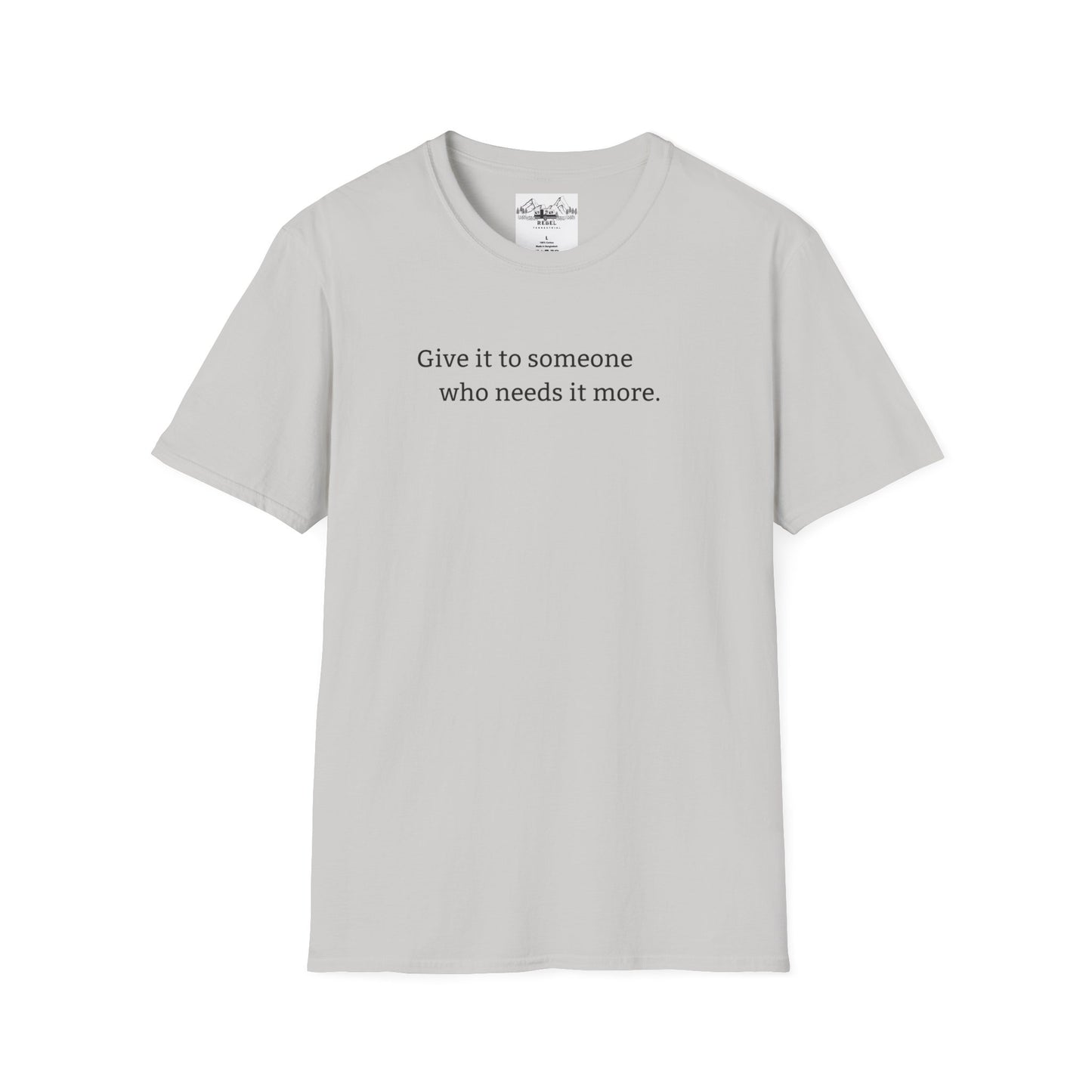Give It to Someone Who Needs It More - Unisex Softstyle T-Shirt