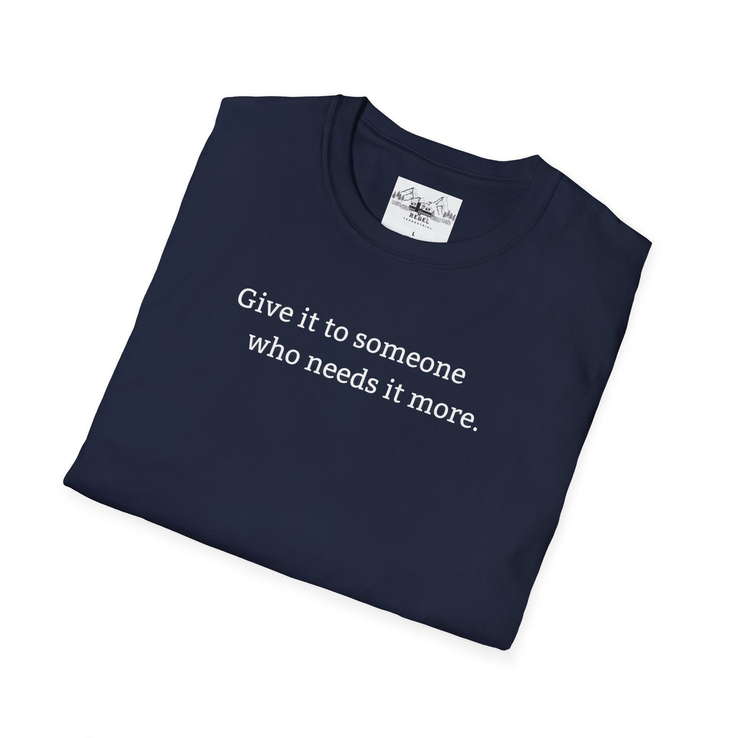 Give It to Someone Who Needs It More - Unisex Softstyle T-Shirt