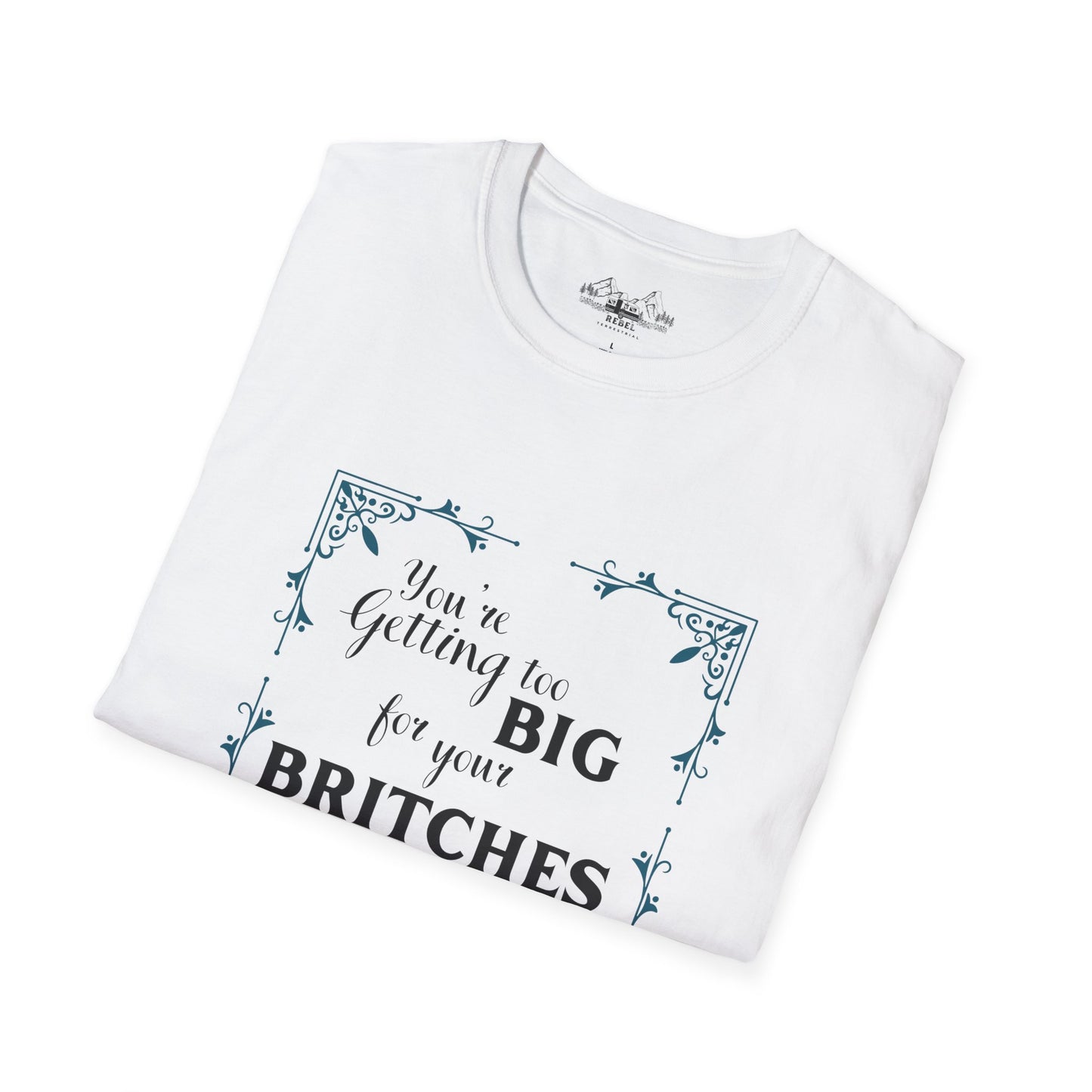 You're Getting Too Big for Your Britches - Unisex Softstyle T-Shirt