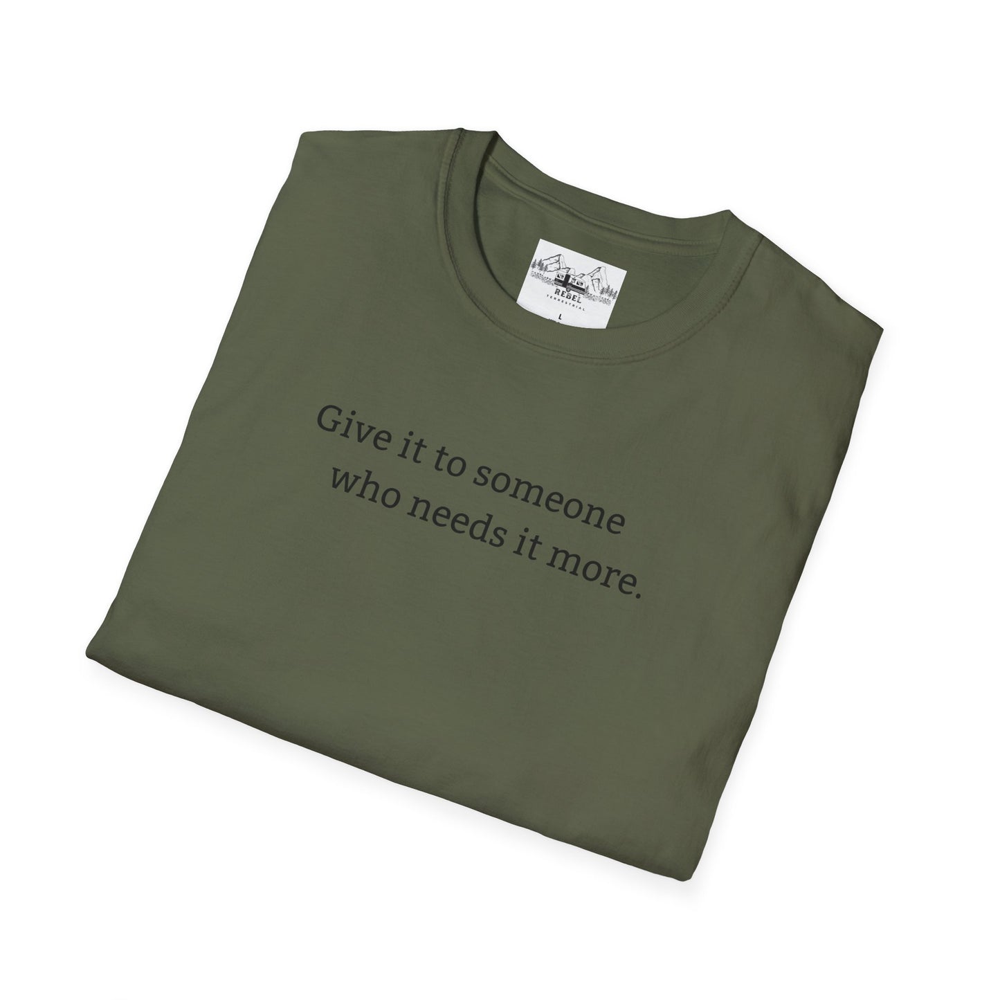Give It to Someone Who Needs It More - Unisex Softstyle T-Shirt