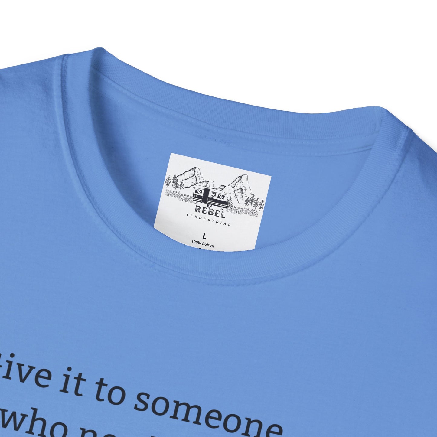 Give It to Someone Who Needs It More - Unisex Softstyle T-Shirt