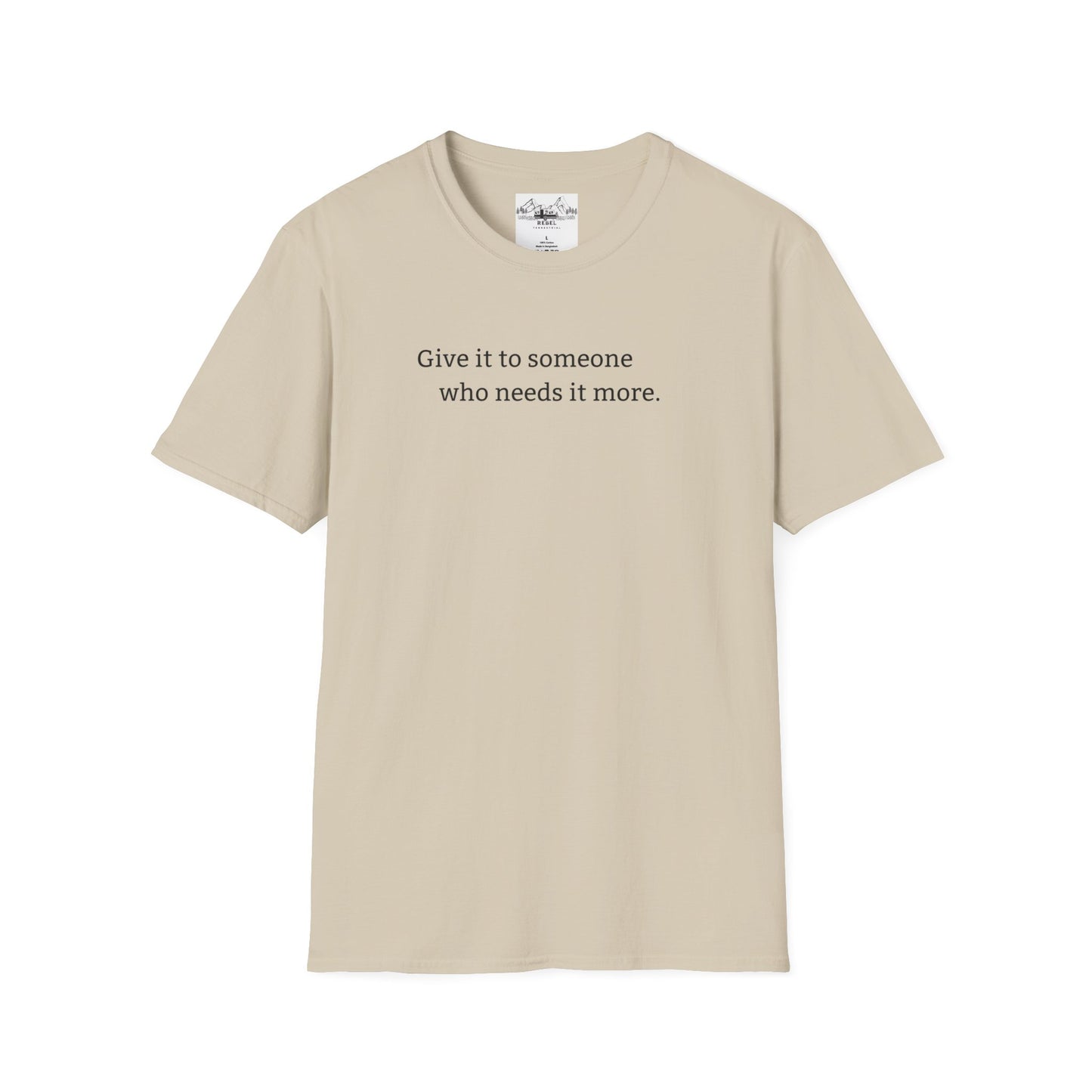Give It to Someone Who Needs It More - Unisex Softstyle T-Shirt