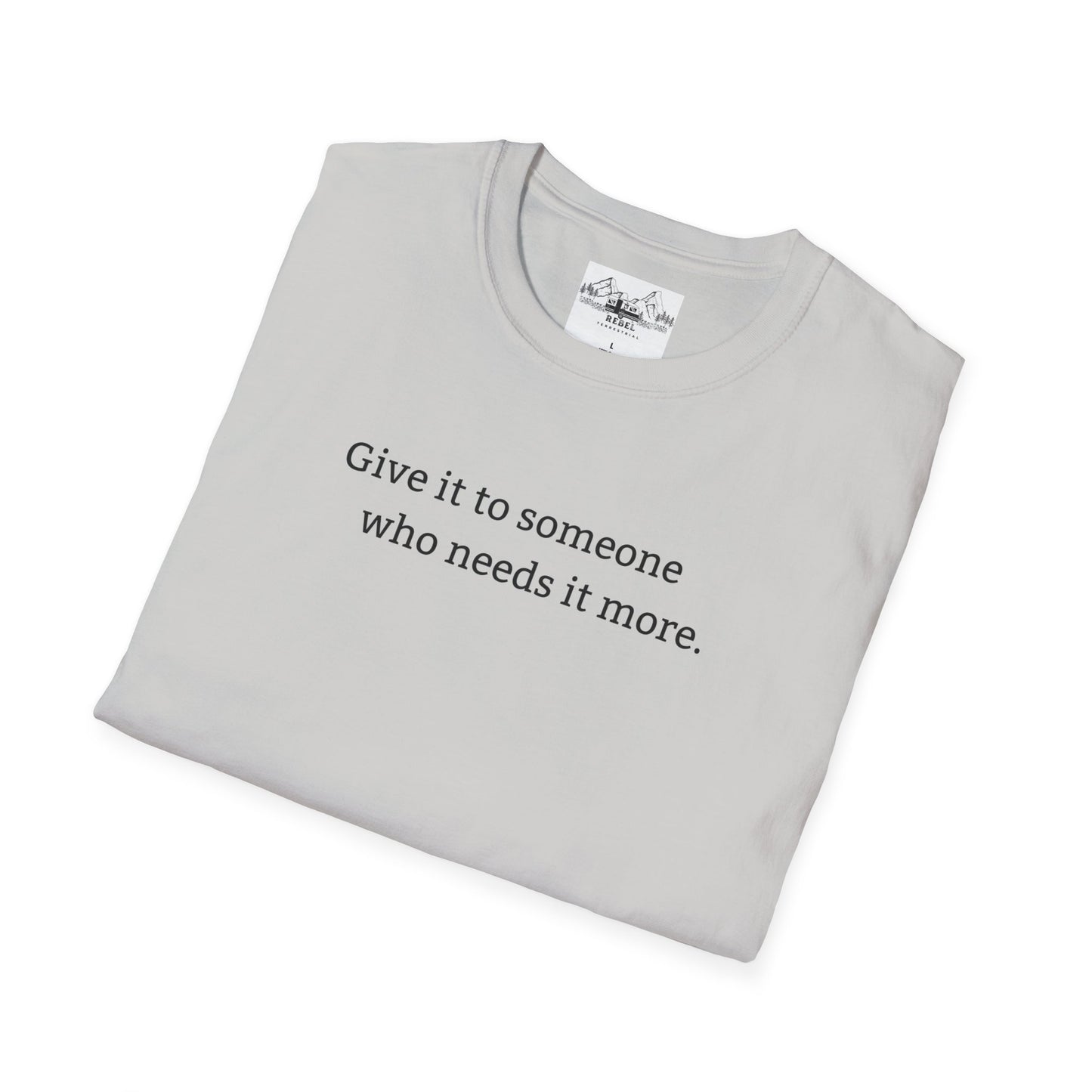 Give It to Someone Who Needs It More - Unisex Softstyle T-Shirt