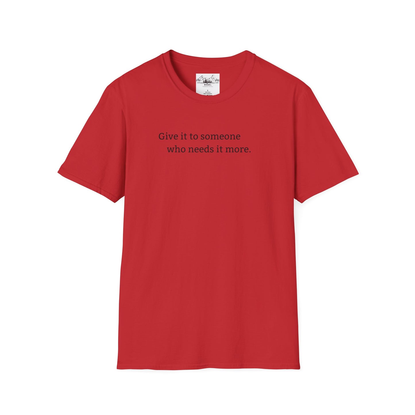 Give It to Someone Who Needs It More - Unisex Softstyle T-Shirt