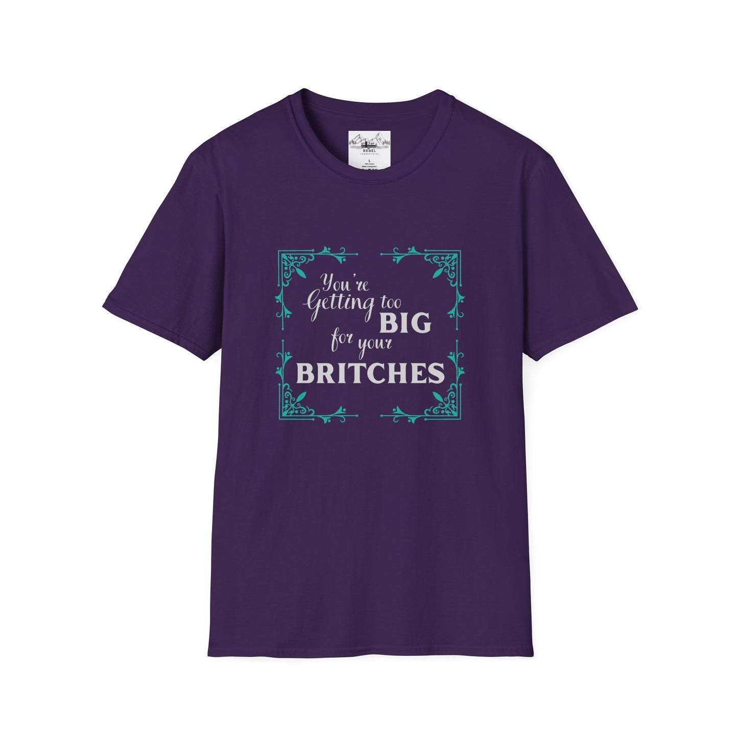 You're Getting Too Big for Your Britches - Unisex Softstyle T-Shirt