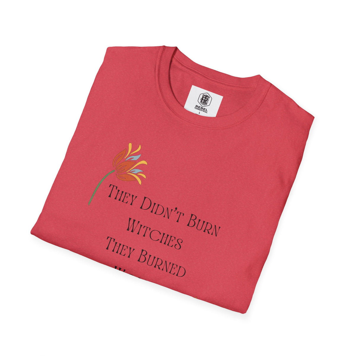 They Didn't Burn Witches, They Burned Women – Feminist Floral T-Shirt