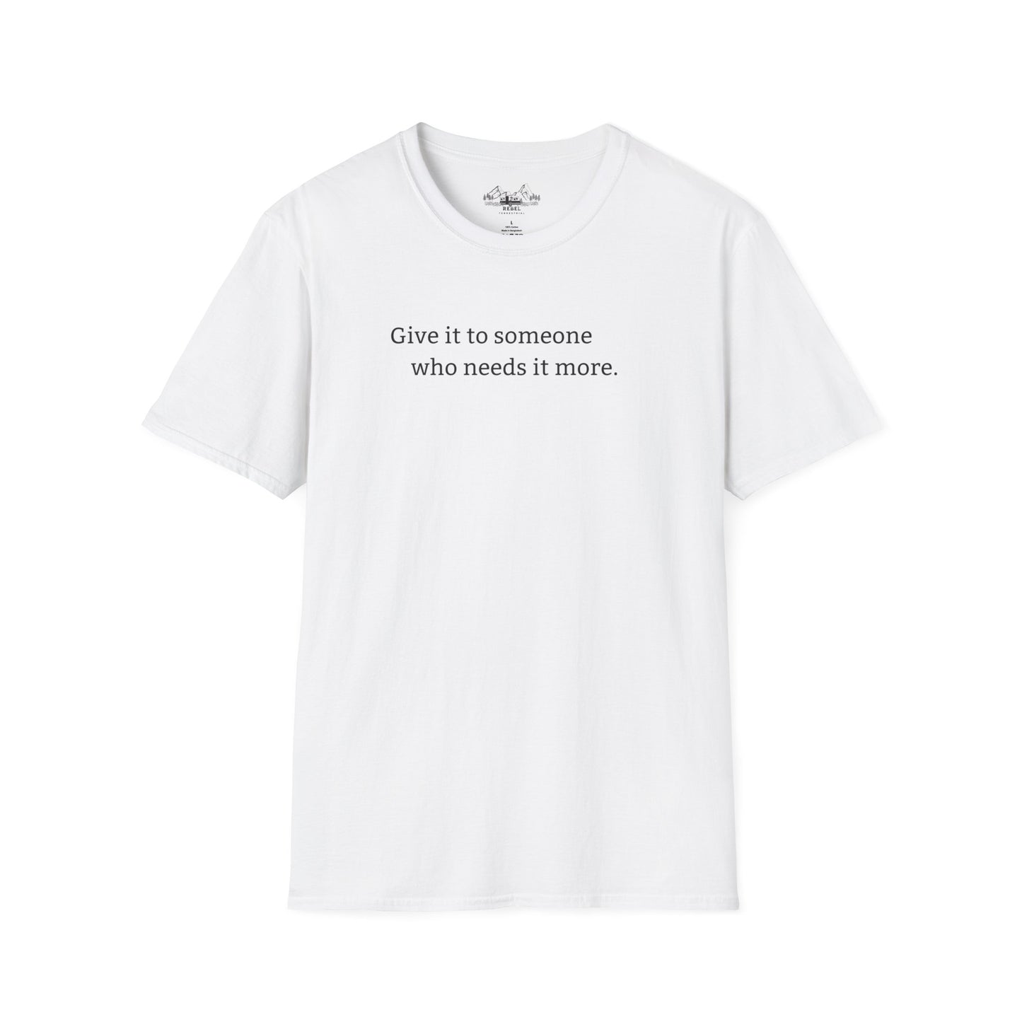 Give It to Someone Who Needs It More - Unisex Softstyle T-Shirt