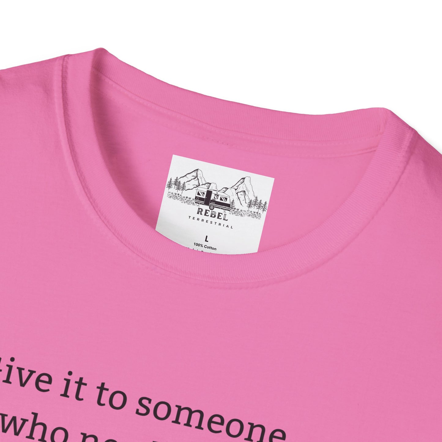 Give It to Someone Who Needs It More - Unisex Softstyle T-Shirt