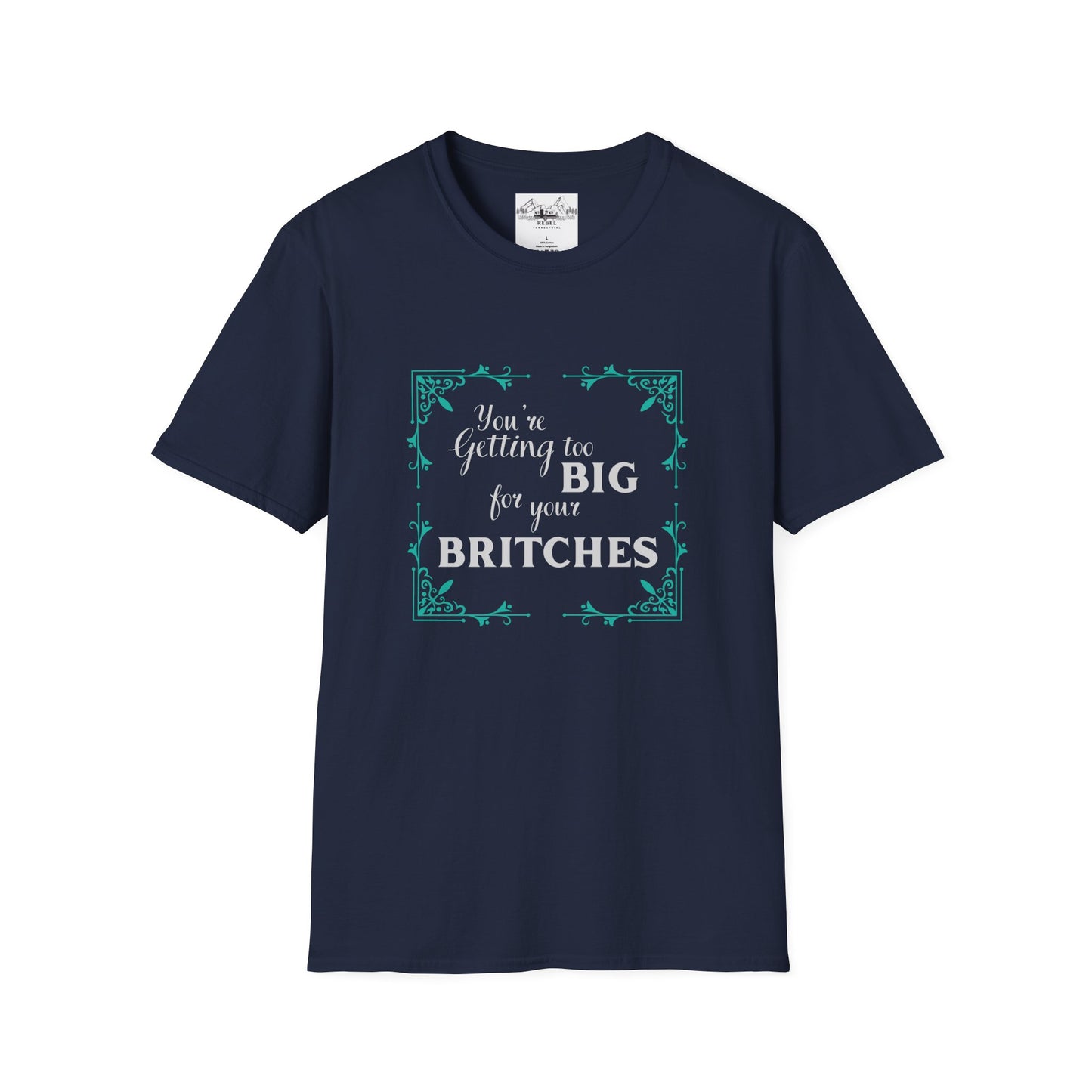 You're Getting Too Big for Your Britches - Unisex Softstyle T-Shirt