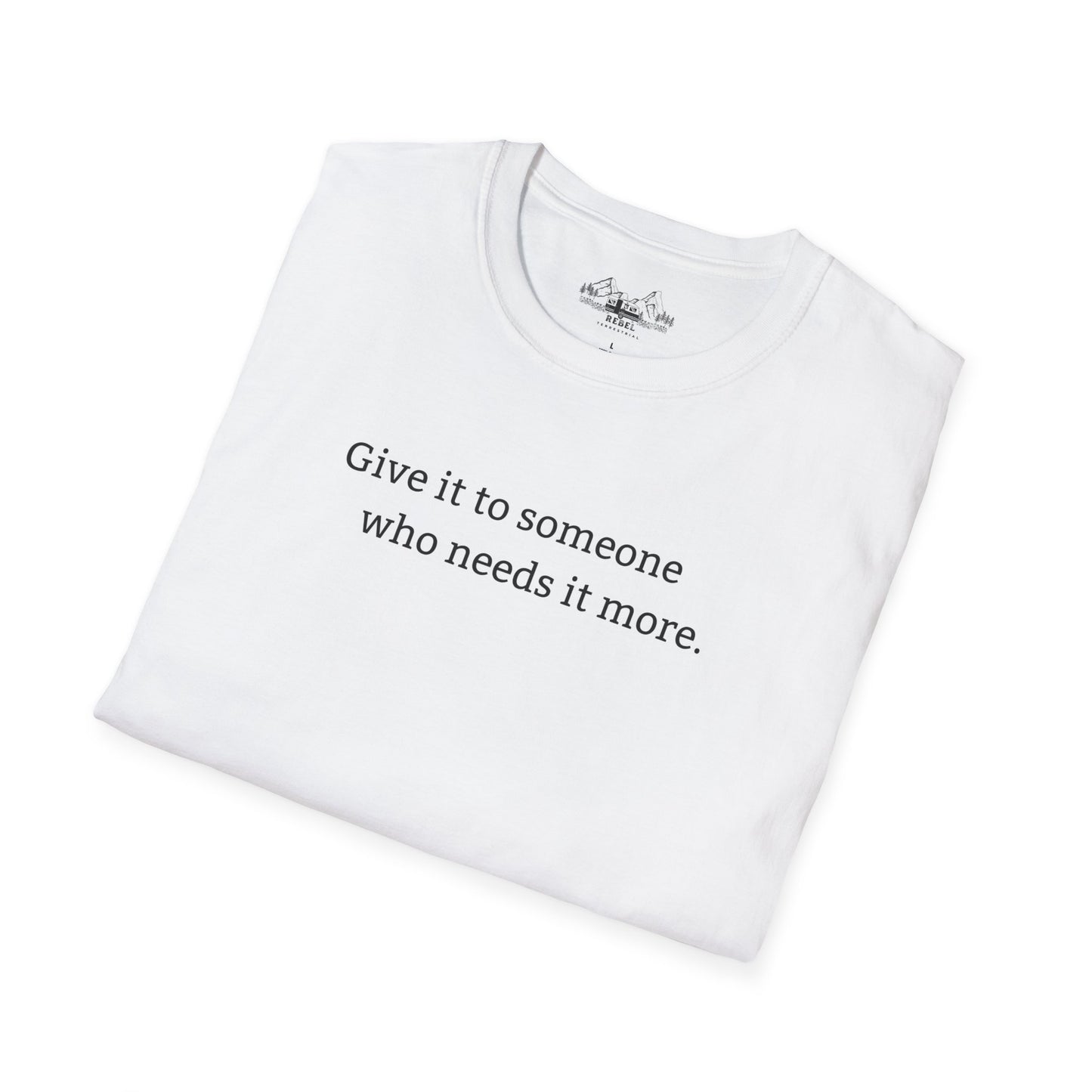 Give It to Someone Who Needs It More - Unisex Softstyle T-Shirt