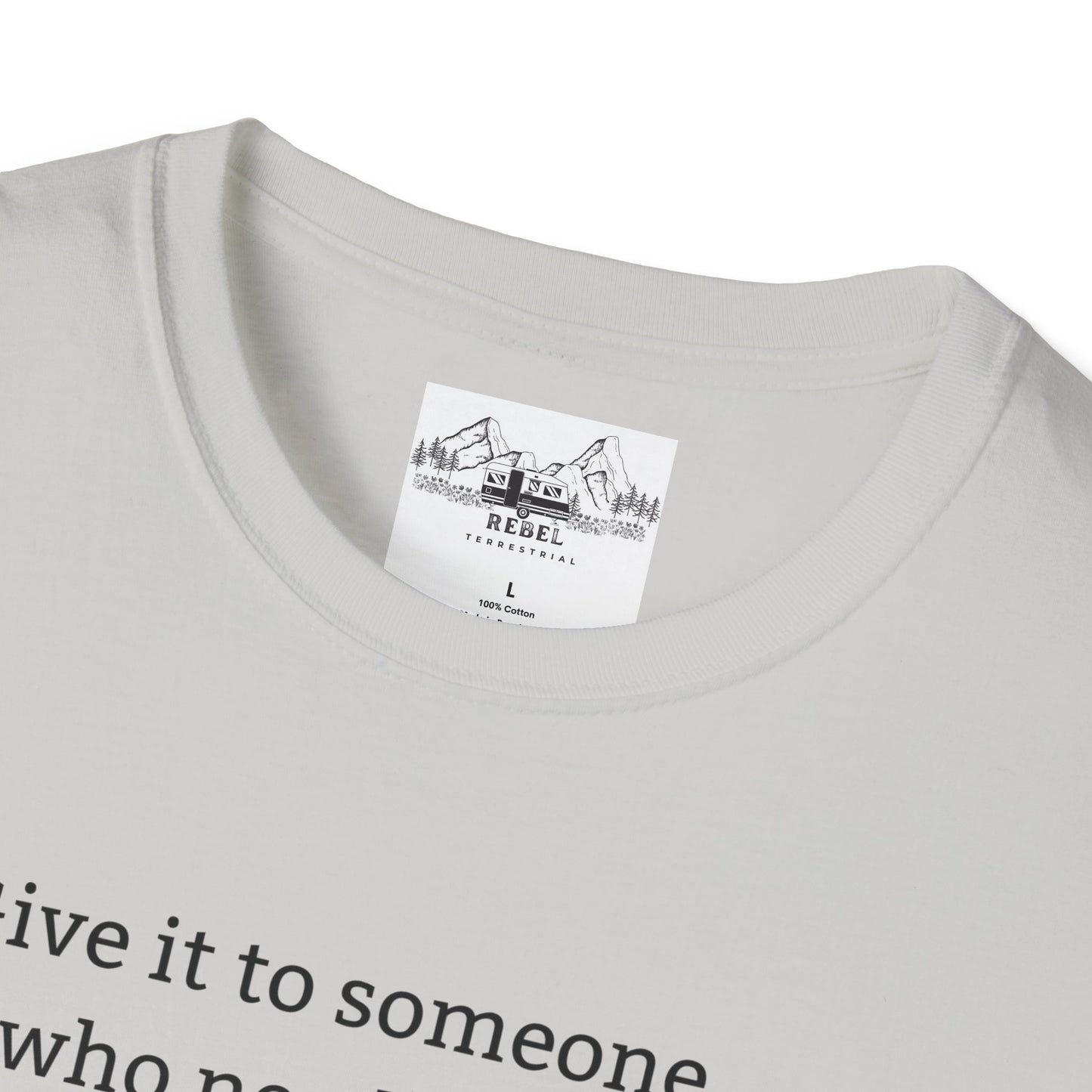 Give It to Someone Who Needs It More - Unisex Softstyle T-Shirt
