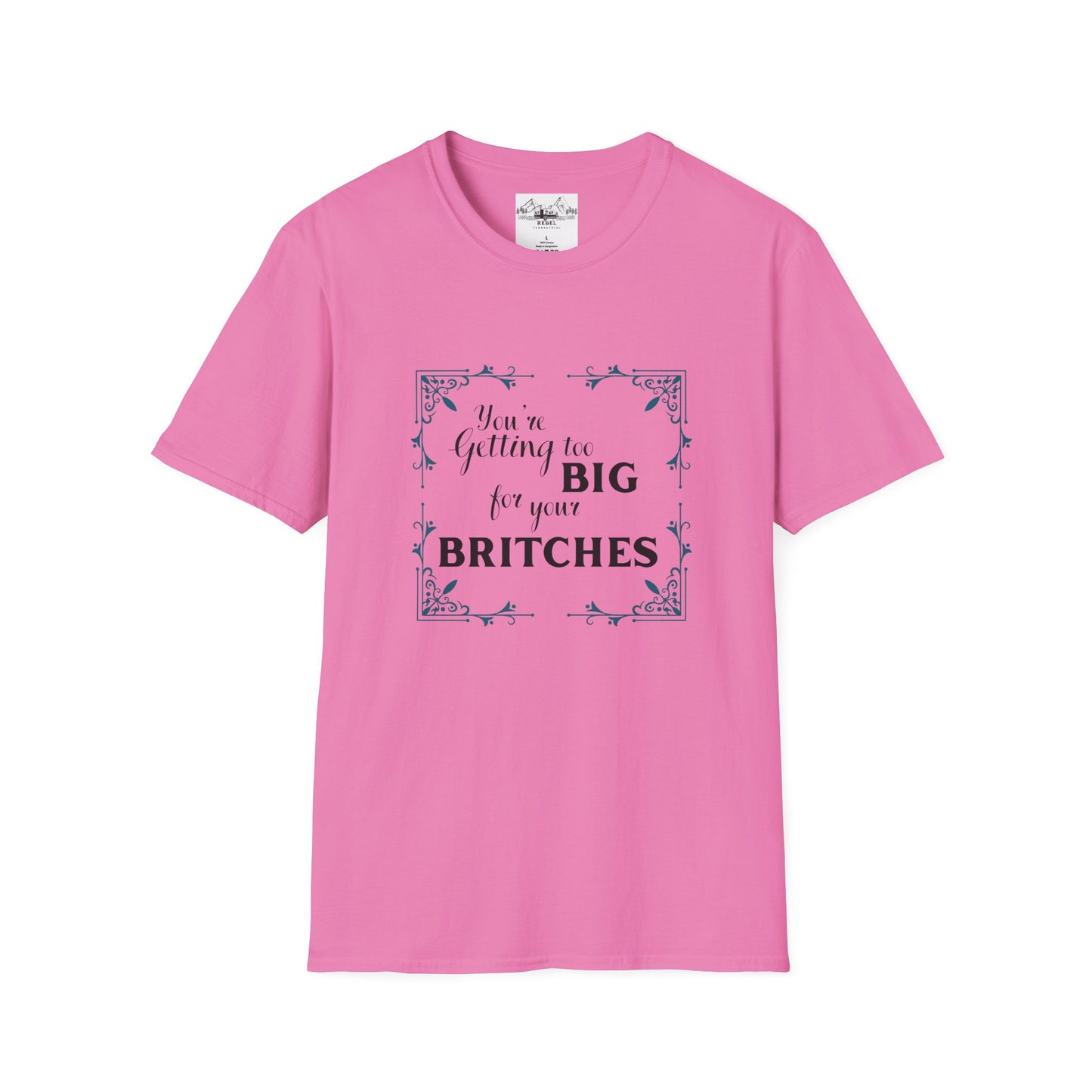 You're Getting Too Big for Your Britches - Unisex Softstyle T-Shirt