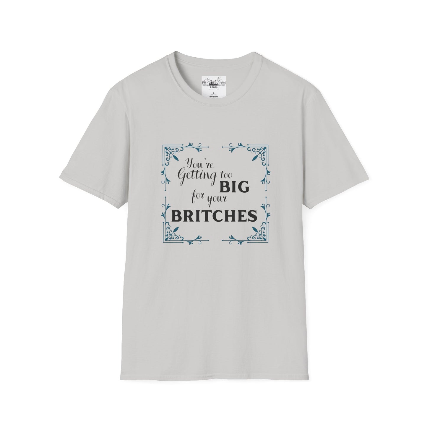 You're Getting Too Big for Your Britches - Unisex Softstyle T-Shirt