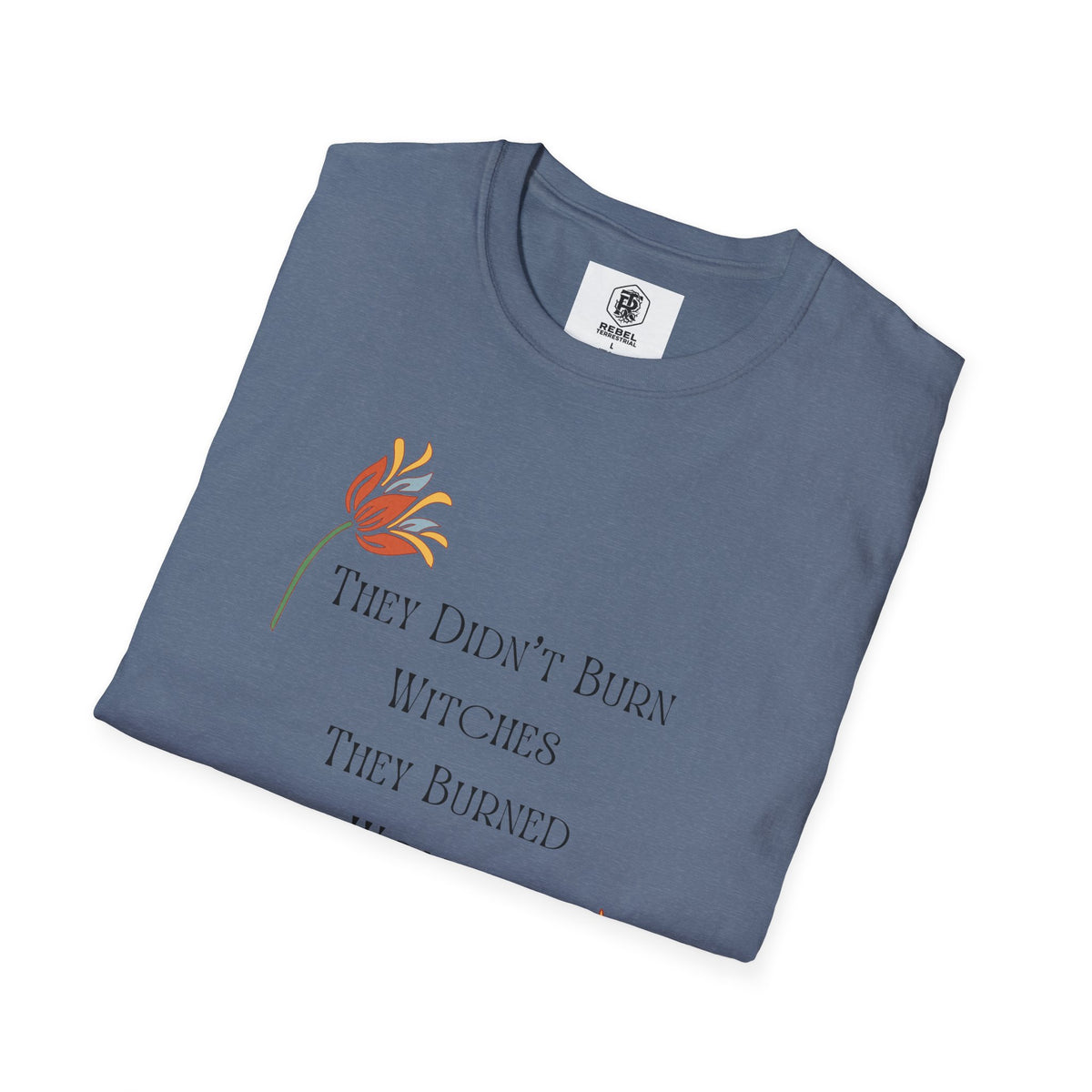 They Didn't Burn Witches, They Burned Women – Feminist Floral T-Shirt