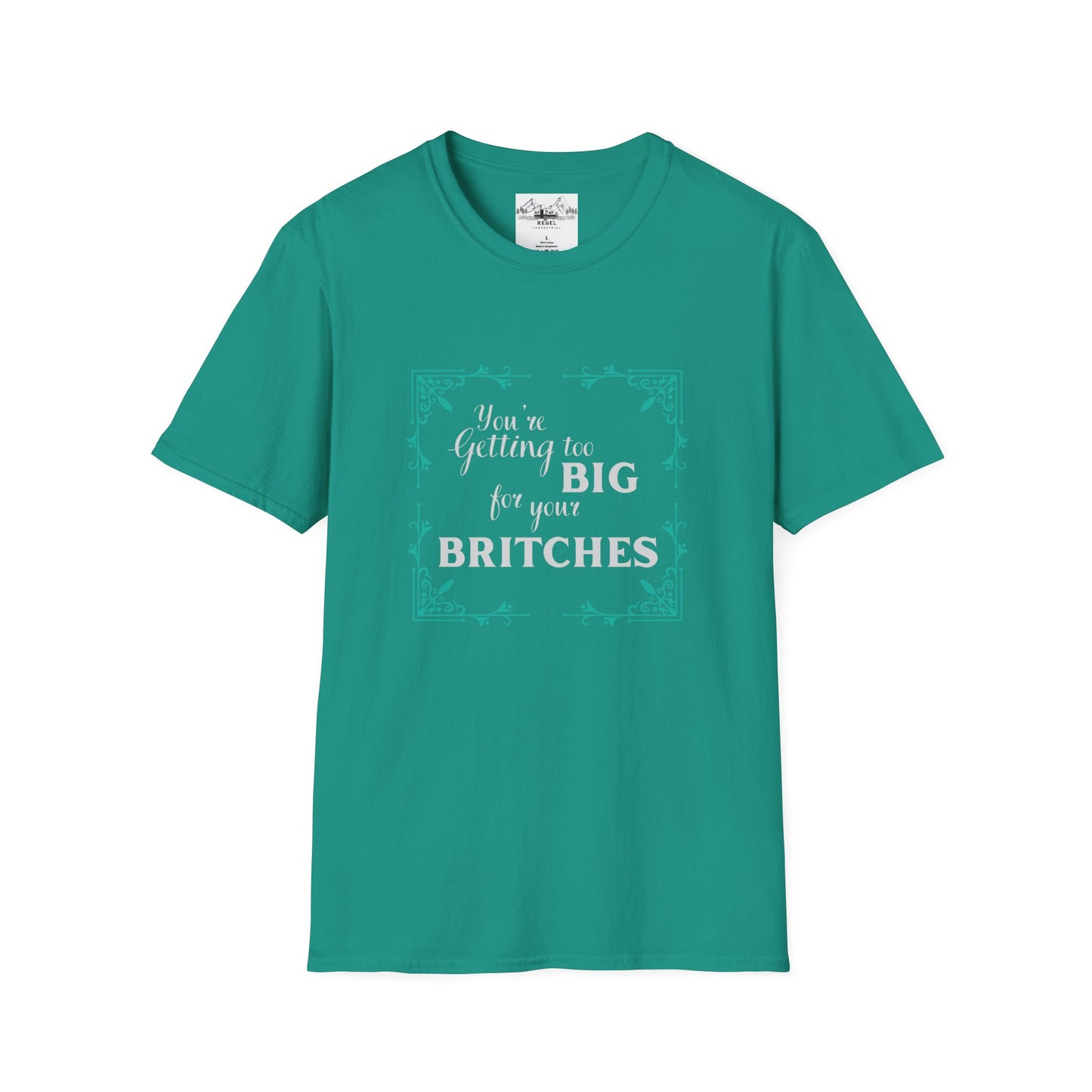 You're Getting Too Big for Your Britches - Unisex Softstyle T-Shirt