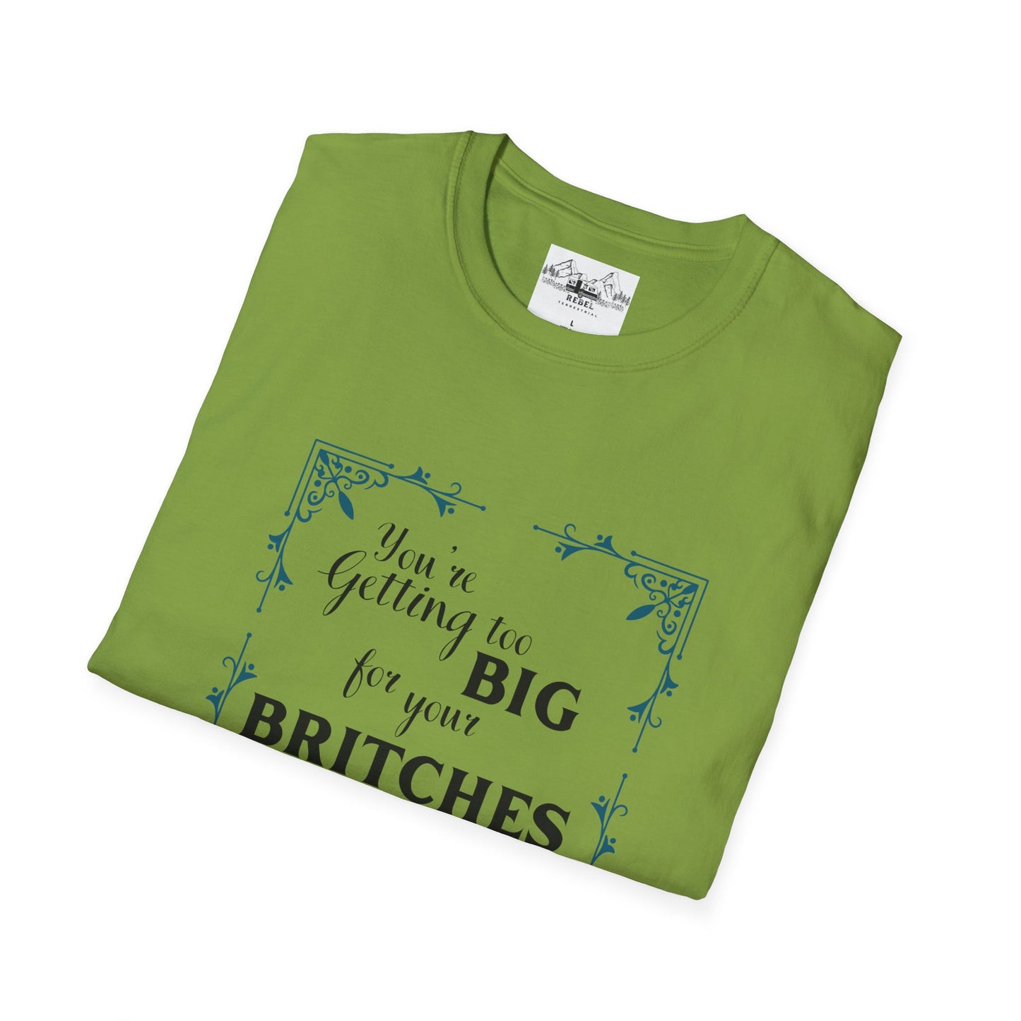 You're Getting Too Big for Your Britches - Unisex Softstyle T-Shirt