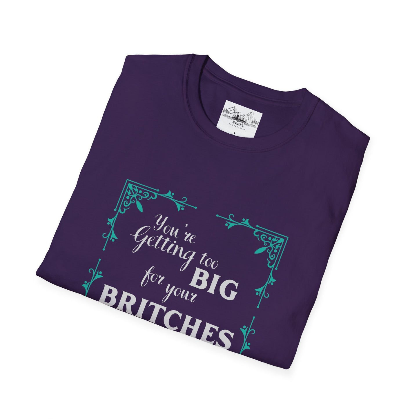 You're Getting Too Big for Your Britches - Unisex Softstyle T-Shirt