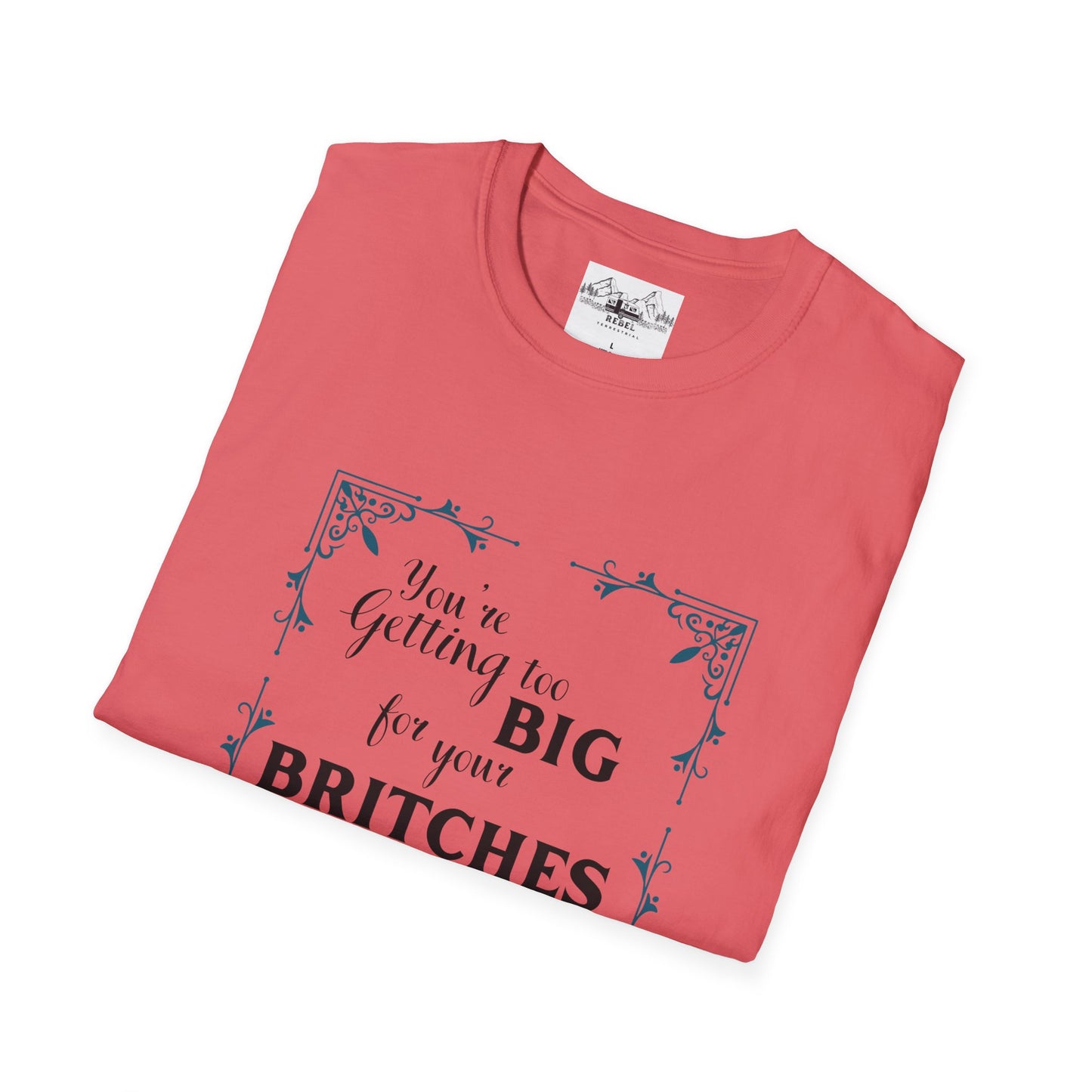 You're Getting Too Big for Your Britches - Unisex Softstyle T-Shirt