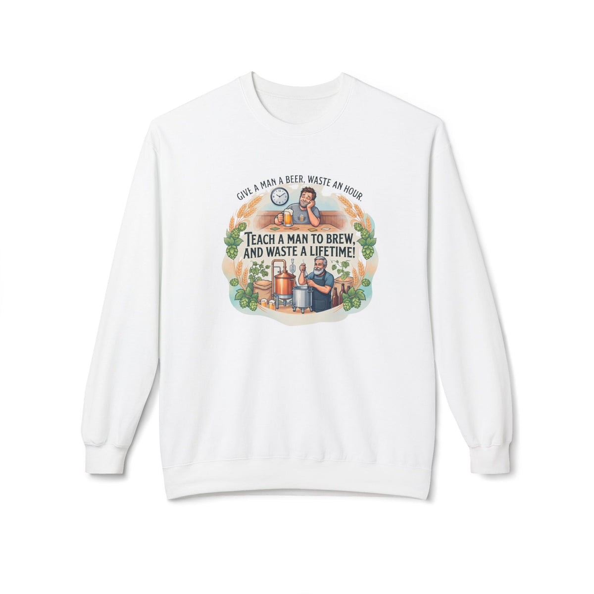 Teach a Man to Brew and Waste a Lifetime Beer Lover Sweatshirt