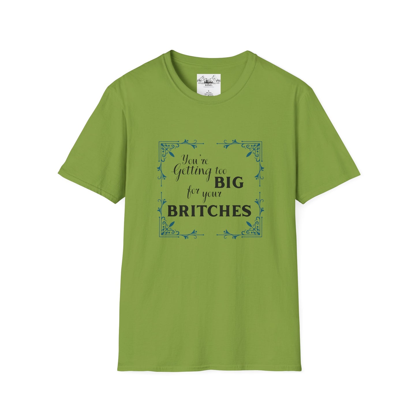You're Getting Too Big for Your Britches - Unisex Softstyle T-Shirt