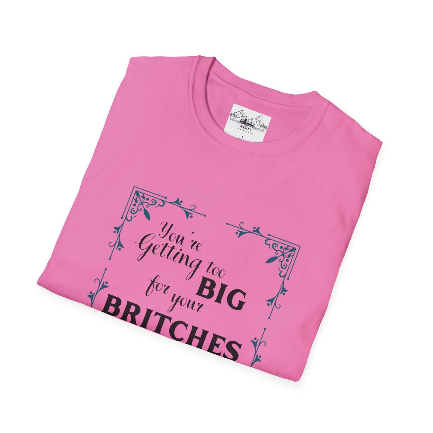 You're Getting Too Big for Your Britches - Unisex Softstyle T-Shirt
