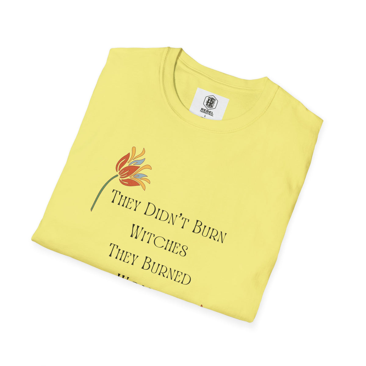 They Didn't Burn Witches, They Burned Women – Feminist Floral T-Shirt