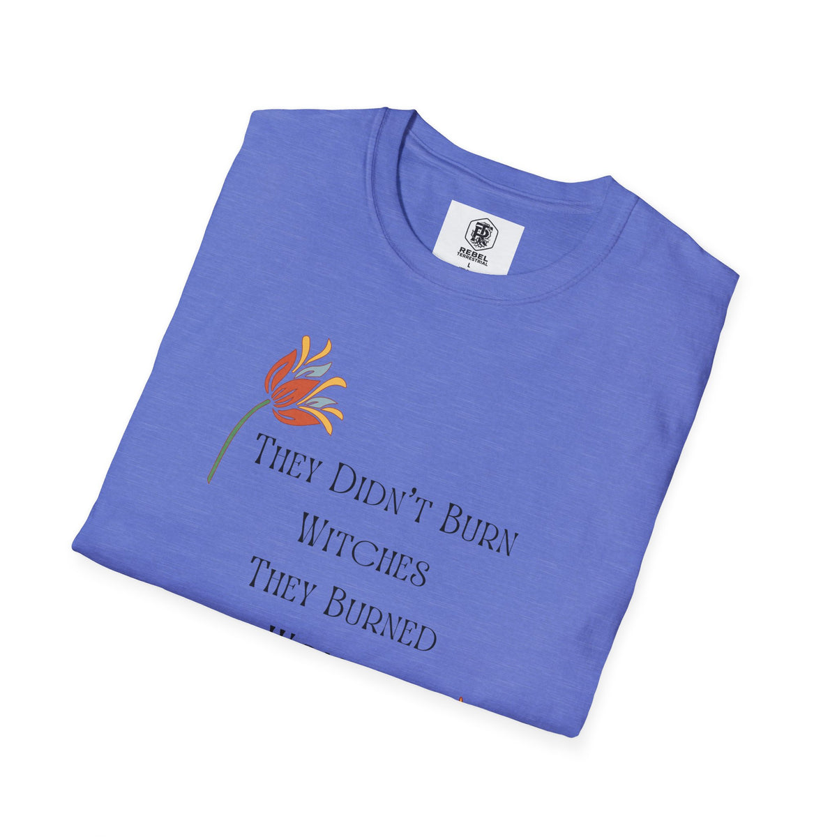 They Didn't Burn Witches, They Burned Women – Feminist Floral T-Shirt
