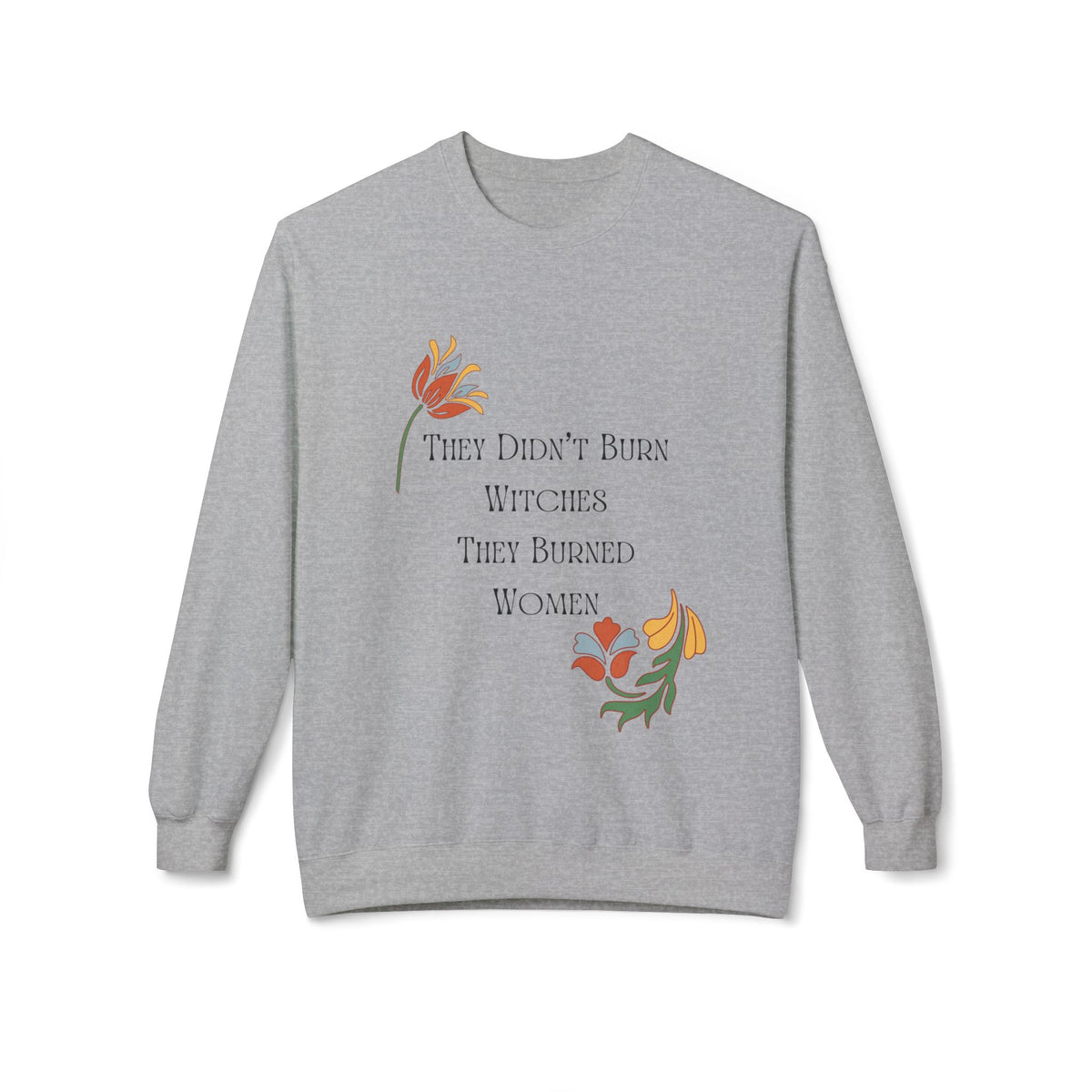 They Didn't Burn Witches, They Burned Women – Floral Crewneck Sweatshirt