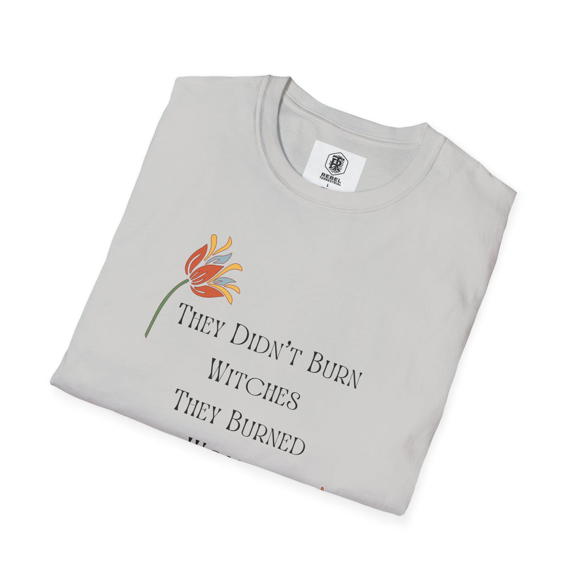 They Didn't Burn Witches, They Burned Women – Feminist Floral T-Shirt