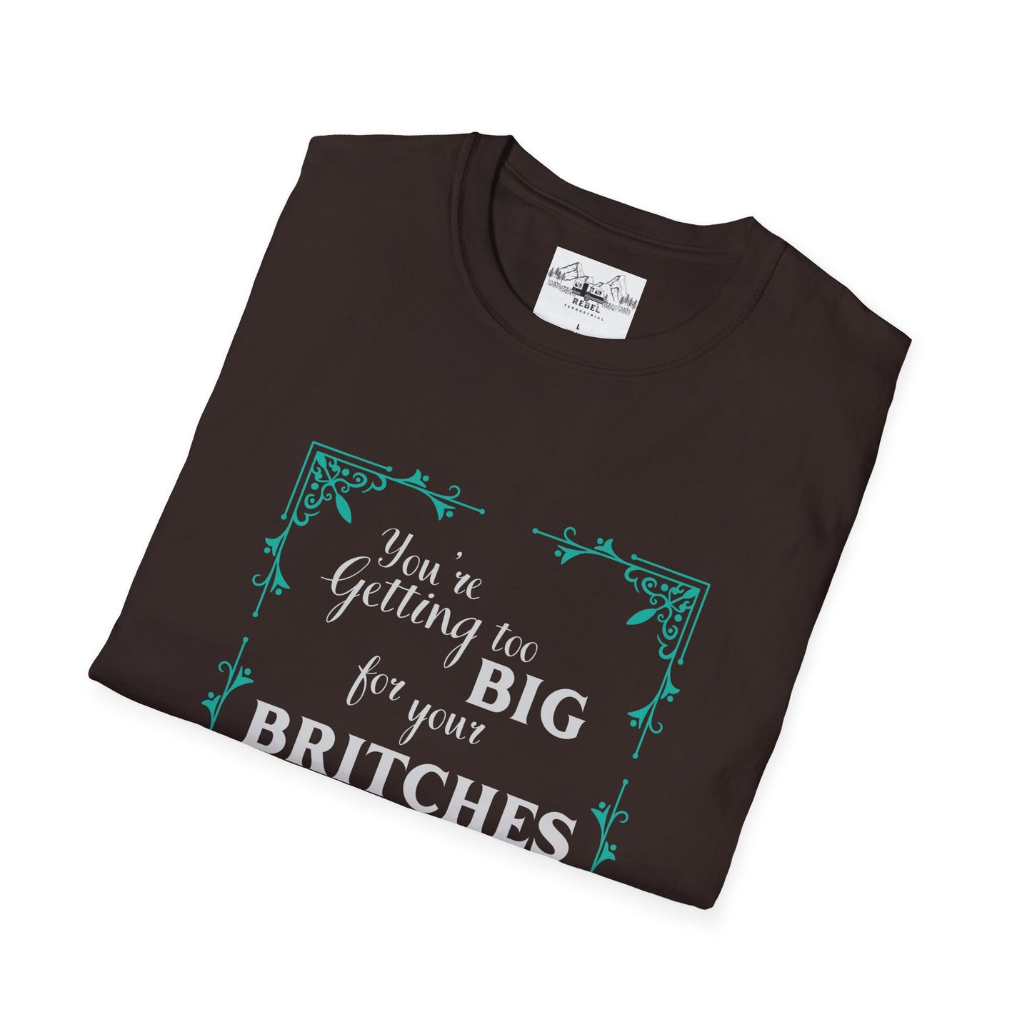 You're Getting Too Big for Your Britches - Unisex Softstyle T-Shirt