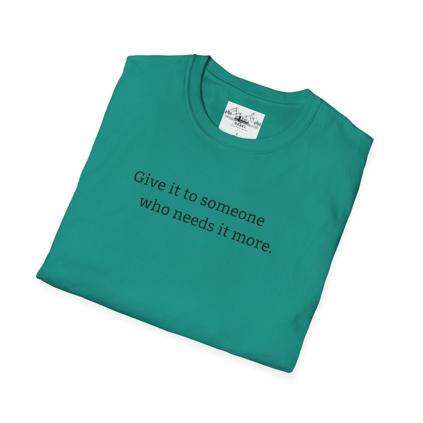 Give It to Someone Who Needs It More - Unisex Softstyle T-Shirt