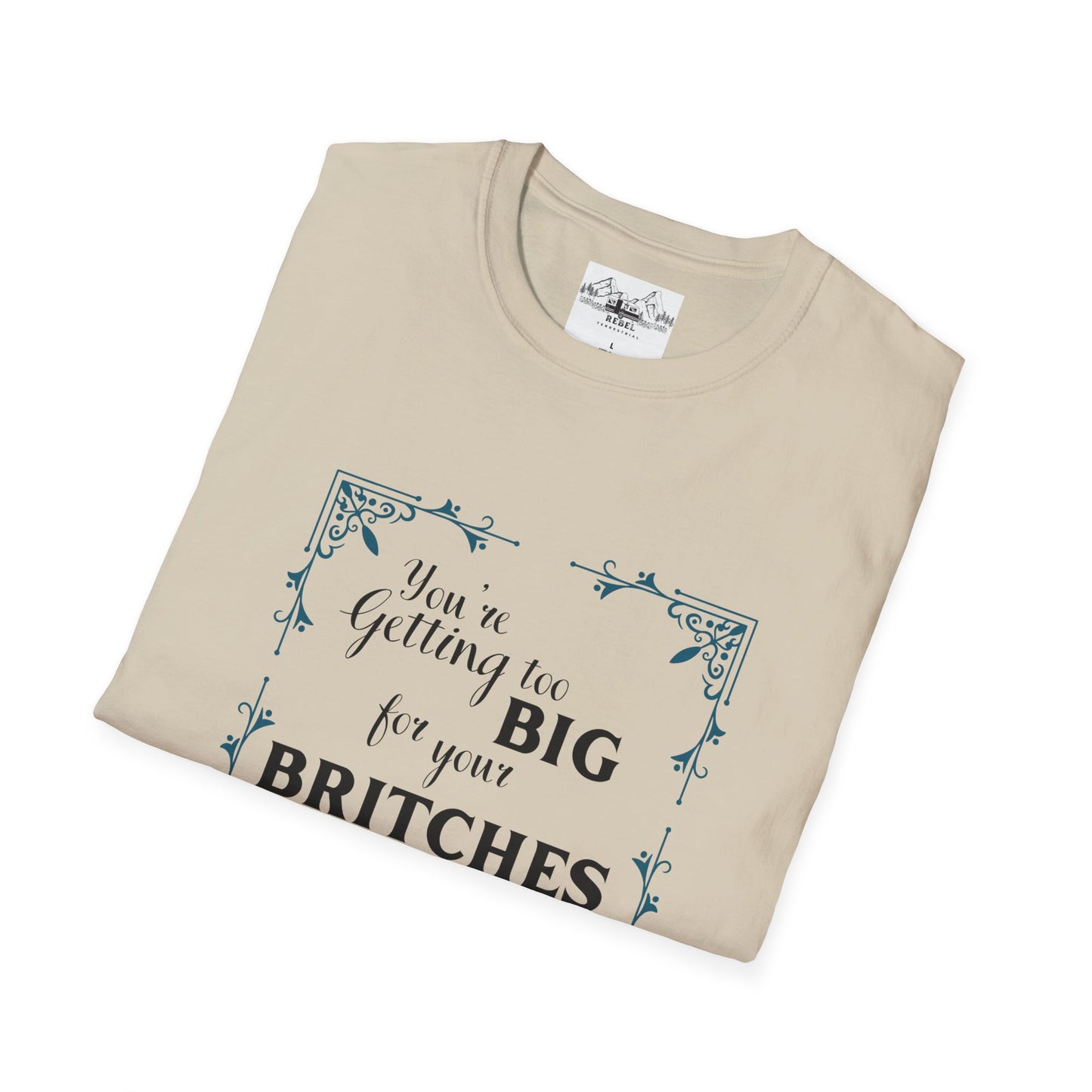 You're Getting Too Big for Your Britches - Unisex Softstyle T-Shirt