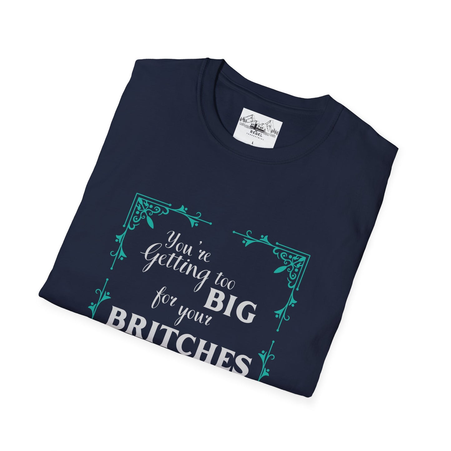 You're Getting Too Big for Your Britches - Unisex Softstyle T-Shirt