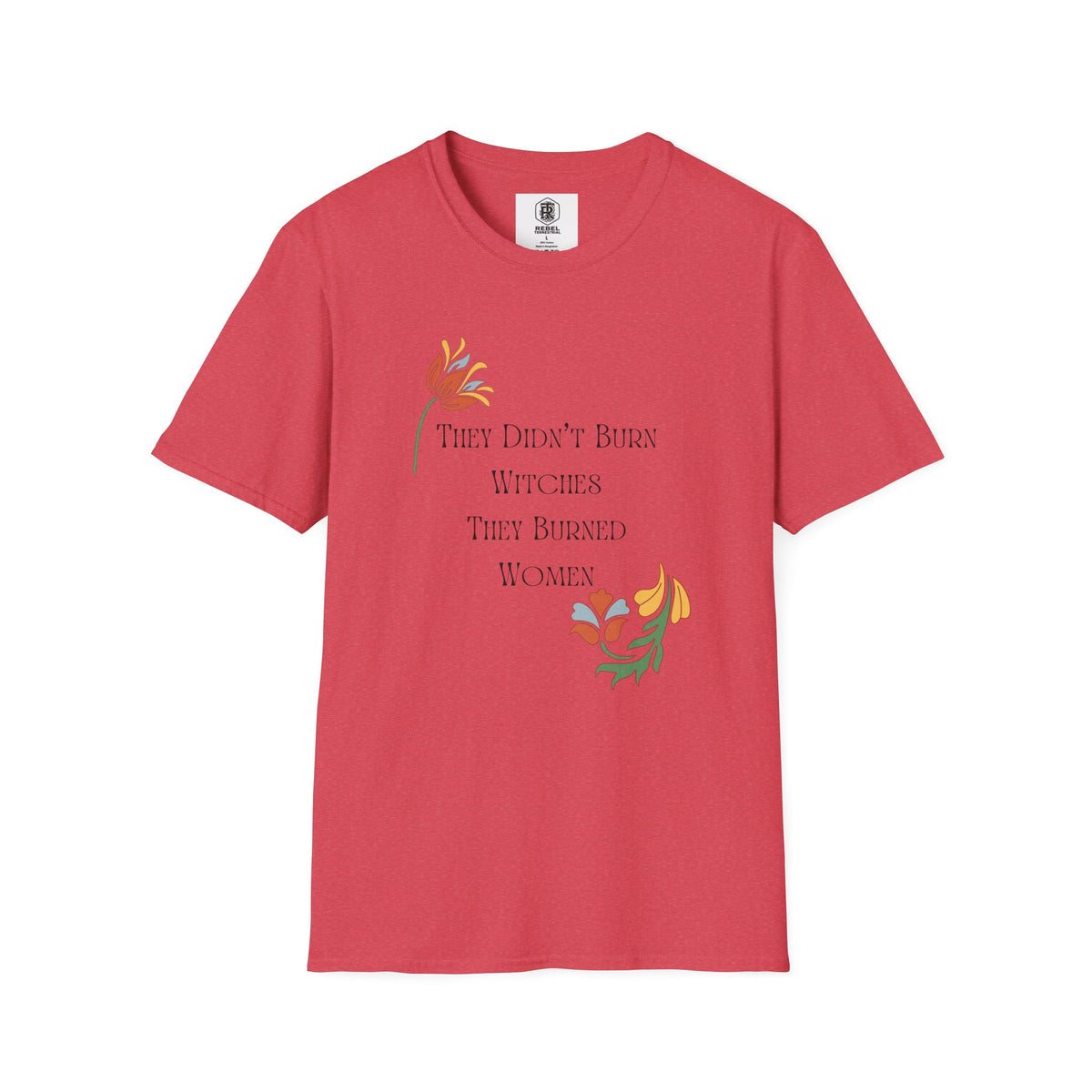 They Didn't Burn Witches, They Burned Women – Feminist Floral T-Shirt