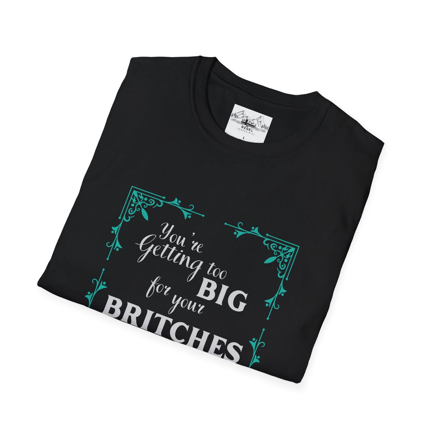 You're Getting Too Big for Your Britches - Unisex Softstyle T-Shirt