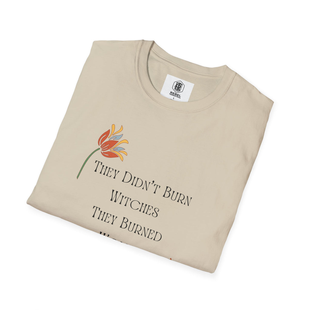 They Didn't Burn Witches, They Burned Women – Feminist Floral T-Shirt