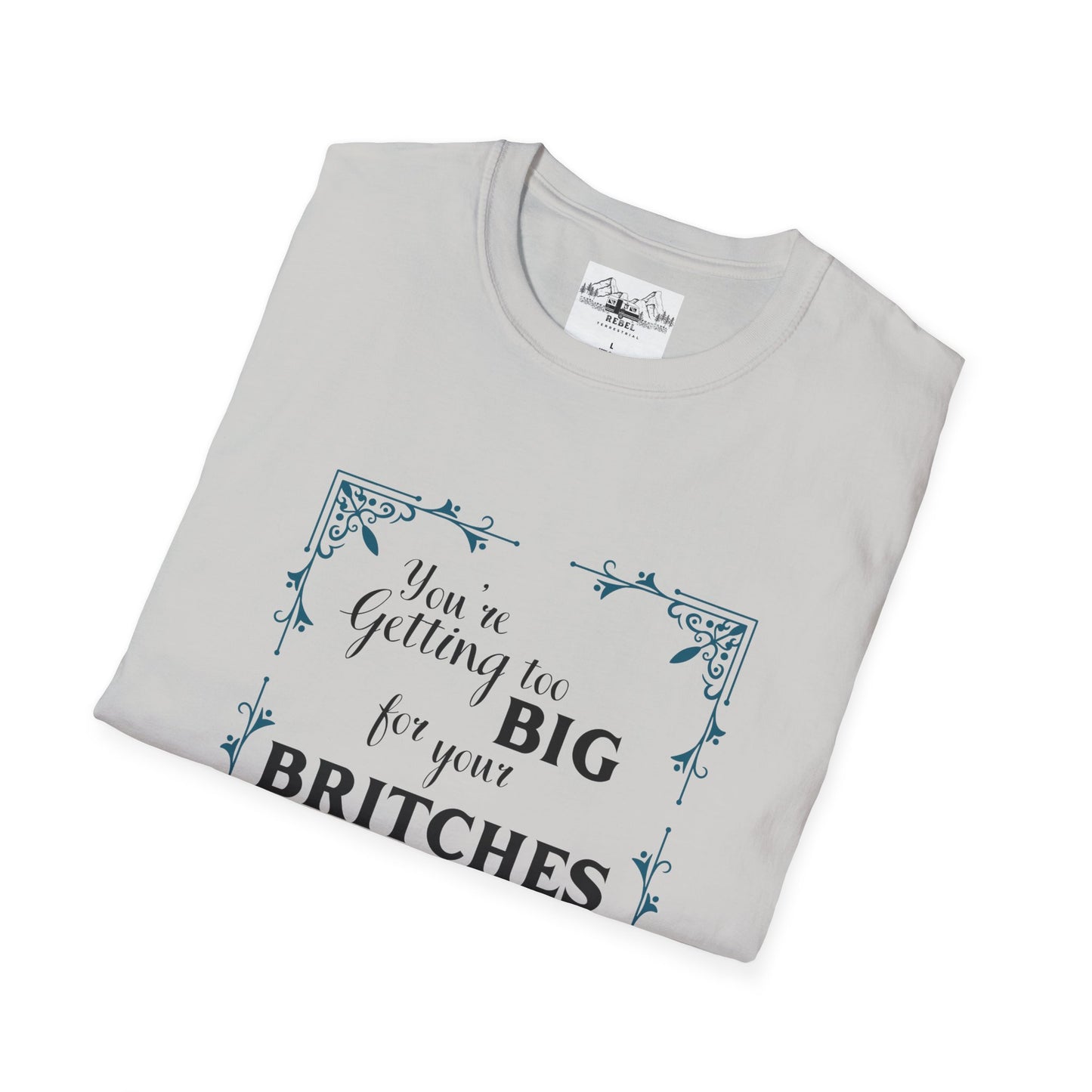 You're Getting Too Big for Your Britches - Unisex Softstyle T-Shirt