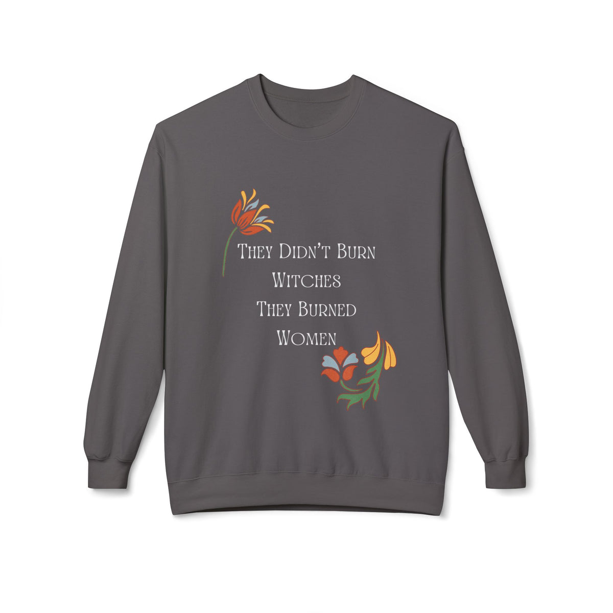 They Didn't Burn Witches, They Burned Women – Floral Crewneck Sweatshirt
