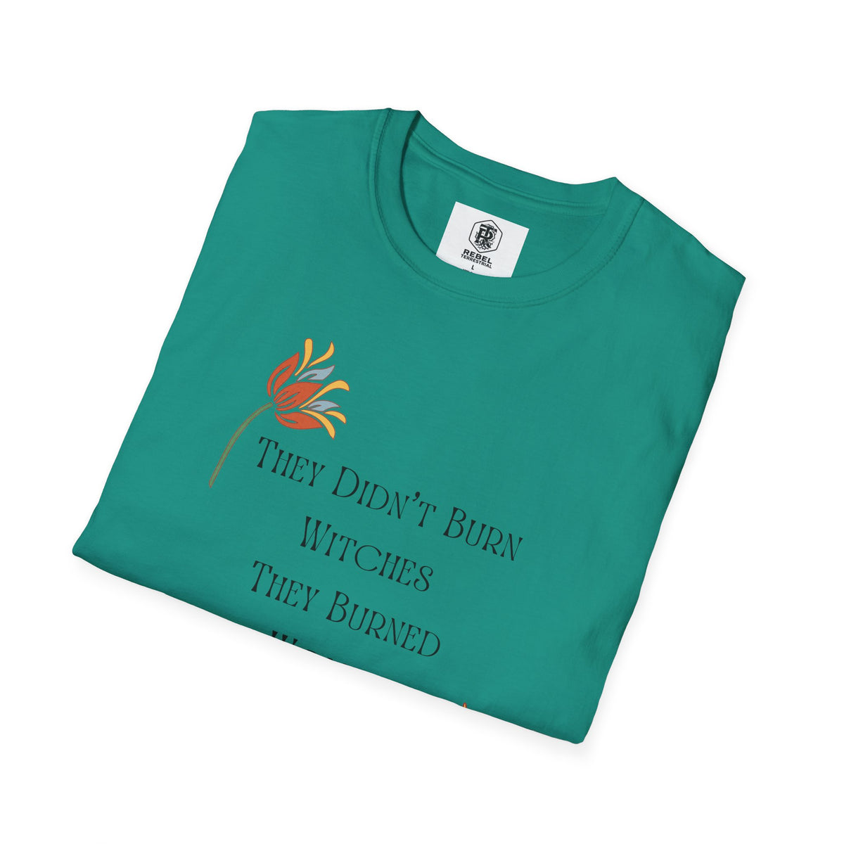 They Didn't Burn Witches, They Burned Women – Feminist Floral T-Shirt