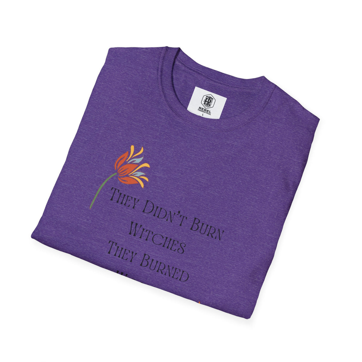 They Didn't Burn Witches, They Burned Women – Feminist Floral T-Shirt