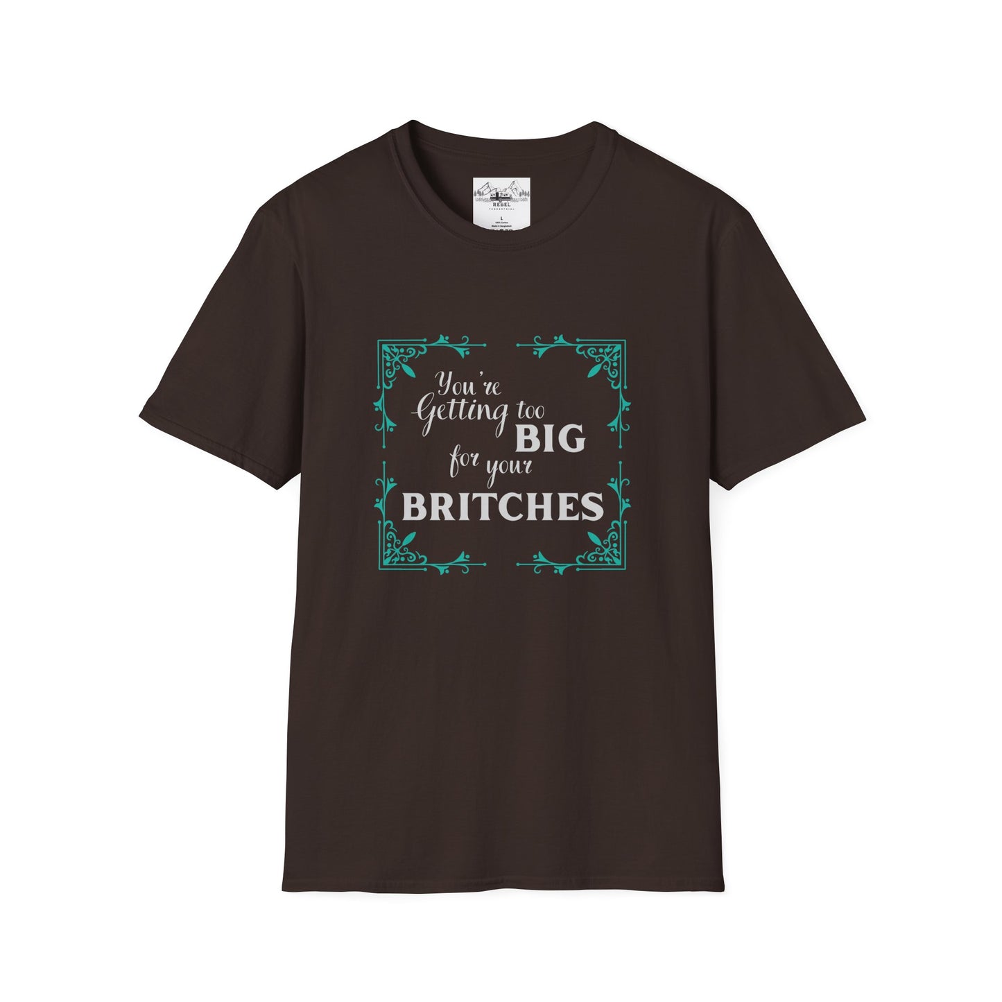 You're Getting Too Big for Your Britches - Unisex Softstyle T-Shirt