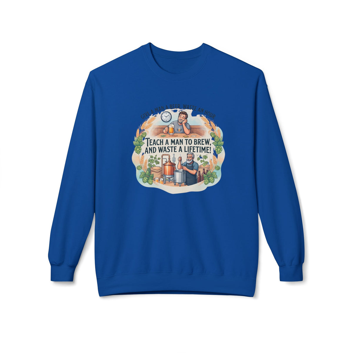 Teach a Man to Brew and Waste a Lifetime Beer Lover Sweatshirt